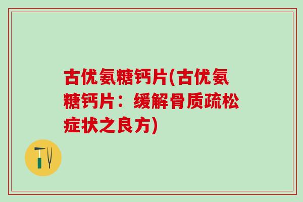 古优氨糖钙片(古优氨糖钙片:缓解症状之良方) 古优氨糖钙片(古优氨糖钙片:缓解症状之良方)