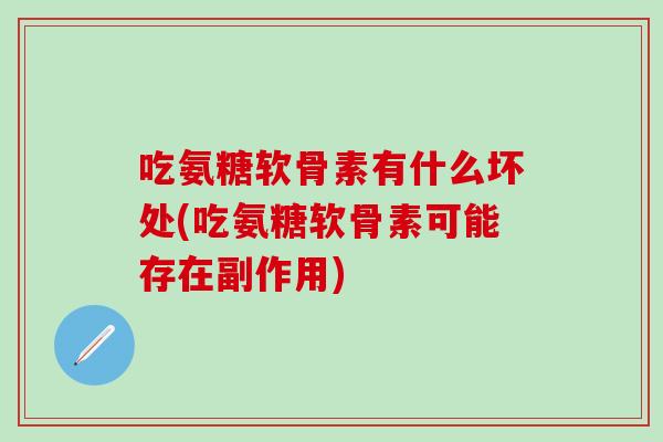 吃氨糖软骨素有什么坏处(吃氨糖软骨素可能存在副作用)