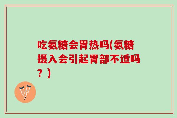 吃氨糖会胃热吗(氨糖摄入会引起胃部不适吗？)