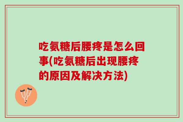 吃氨糖后腰疼是怎么回事(吃氨糖后出现腰疼的原因及解决方法)