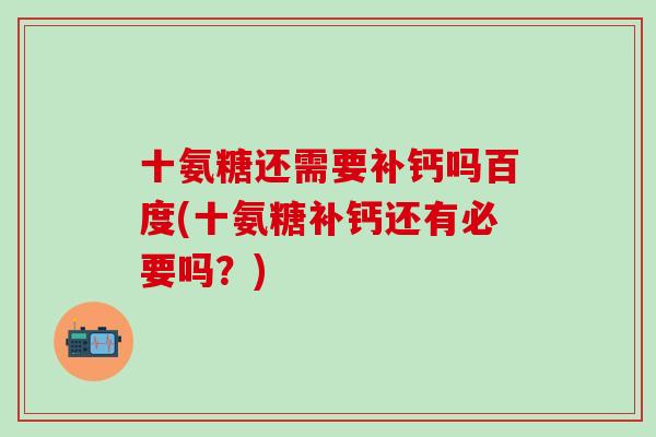 十氨糖还需要补钙吗百度(十氨糖补钙还有必要吗？)