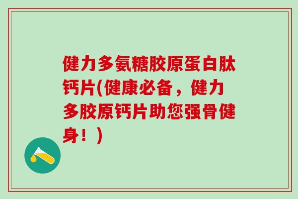 健力多氨糖胶原蛋白肽钙片(健康必备，健力多胶原钙片助您强骨健身！)