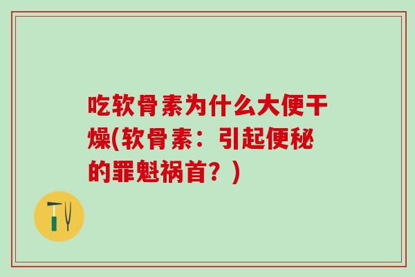 吃软骨素为什么大便干燥(软骨素:引起的罪魁祸首?) 吃软骨素为什么大便干燥(软骨素:引起的罪魁祸首?)