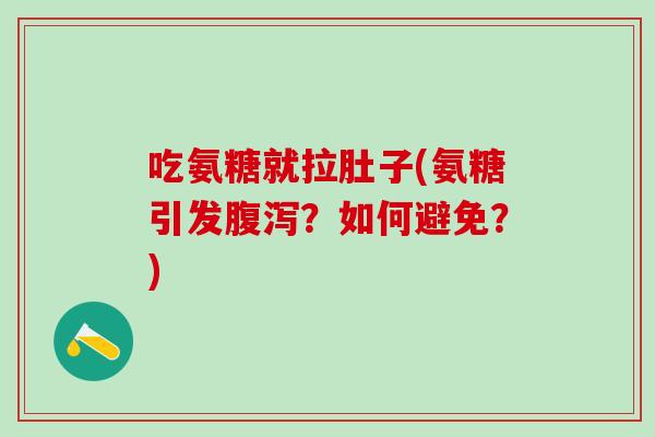吃氨糖就拉肚子(氨糖引发腹泻？如何避免？)