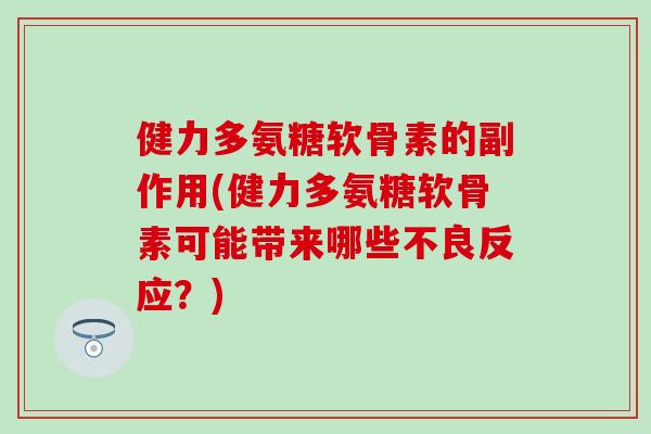 健力多氨糖软骨素的副作用(健力多氨糖软骨素可能带来哪些不良反应？)