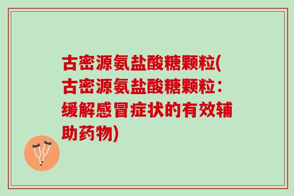 古密源氨盐酸糖颗粒(古密源氨盐酸糖颗粒：缓解感冒症状的有效辅助药物)