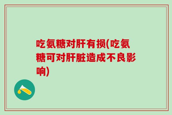 吃氨糖对有损(吃氨糖可对造成不良影响) 吃氨糖对有损(吃氨糖可对造成不良影响)