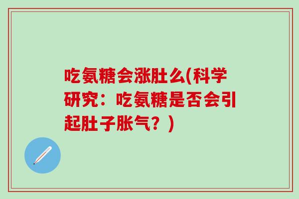 吃氨糖会涨肚么(科学研究：吃氨糖是否会引起肚子胀气？)
