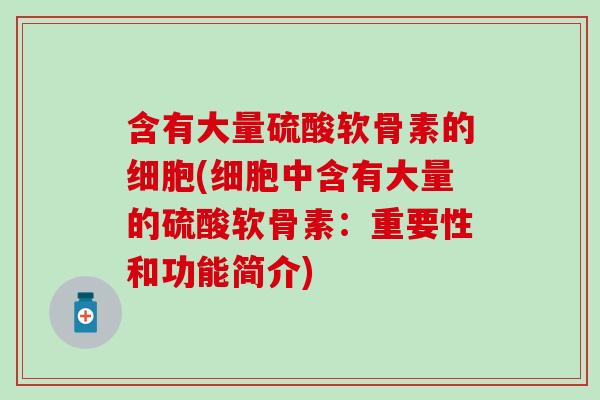 含有大量硫酸软骨素的细胞(细胞中含有大量的硫酸软骨素：重要性和功能简介)