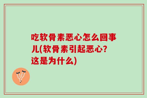 吃软骨素恶心怎么回事儿(软骨素引起恶心？这是为什么)