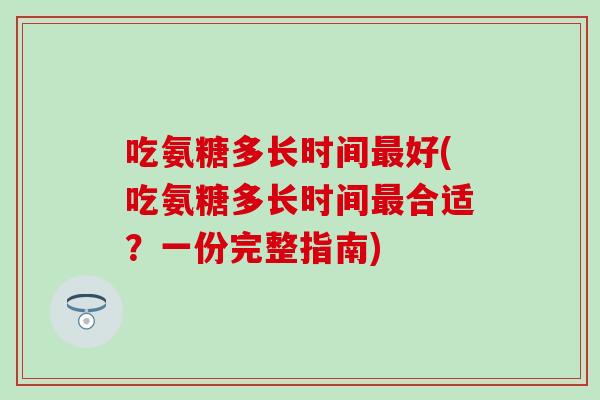吃氨糖多长时间最好(吃氨糖多长时间最合适？一份完整指南)