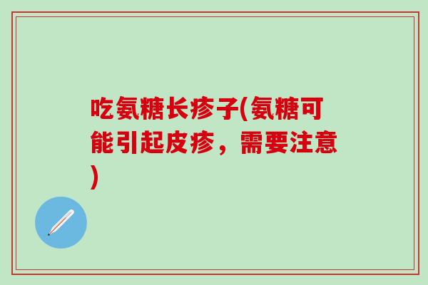吃氨糖长疹子(氨糖可能引起皮疹，需要注意)