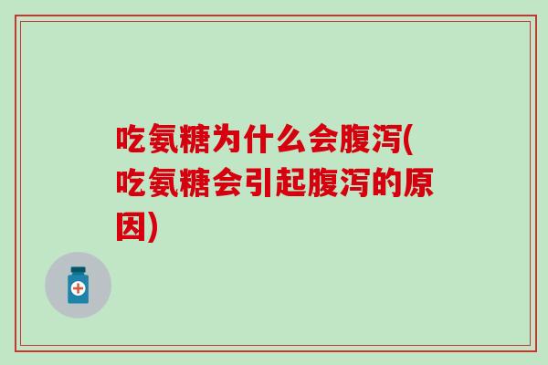 吃氨糖为什么会腹泻(吃氨糖会引起腹泻的原因)