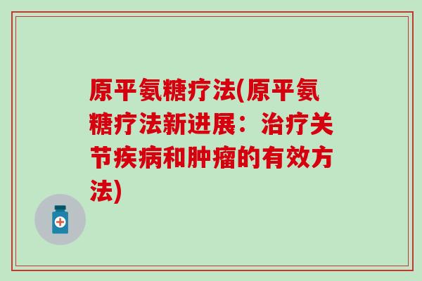 原平氨糖疗法(原平氨糖疗法新进展:关节和的有效方法) 原平氨糖疗法(原平氨糖疗法新进展:关节和的有效方法)