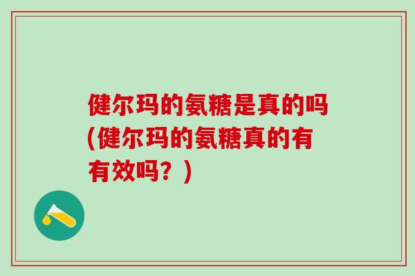 健尔玛的氨糖是真的吗(健尔玛的氨糖真的有有效吗？)