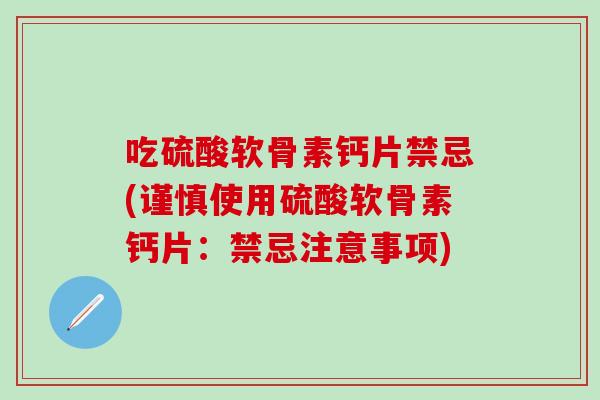 吃硫酸软骨素钙片禁忌(谨慎使用硫酸软骨素钙片：禁忌注意事项)