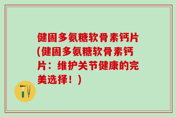 健固多氨糖软骨素钙片(健固多氨糖软骨素钙片：维护关节健康的完美选择！)