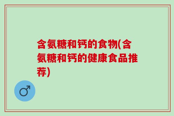 含氨糖和钙的食物(含氨糖和钙的健康食品推荐)