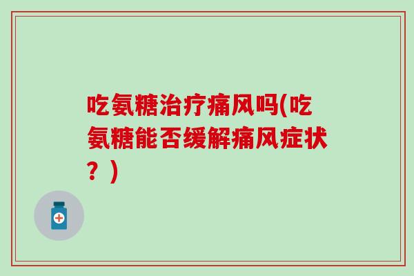 吃氨糖治疗痛风吗(吃氨糖能否缓解痛风症状？)
