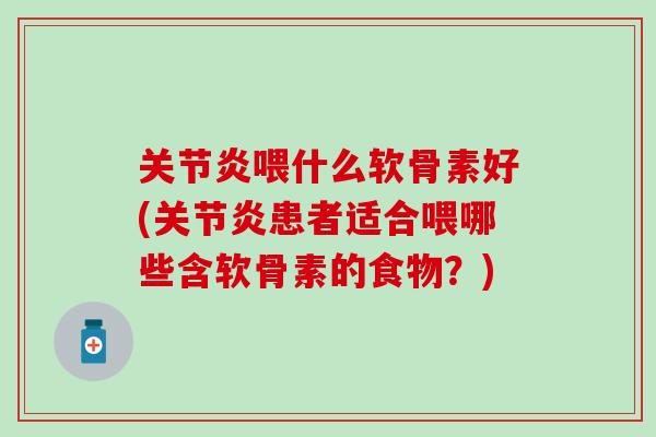 关节炎喂什么软骨素好(关节炎患者适合喂哪些含软骨素的食物？)