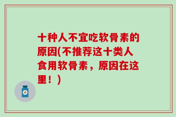 十种人不宜吃软骨素的原因(不推荐这十类人食用软骨素，原因在这里！)
