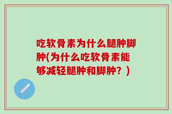 吃软骨素为什么腿肿脚肿(为什么吃软骨素能够减轻腿肿和脚肿？)