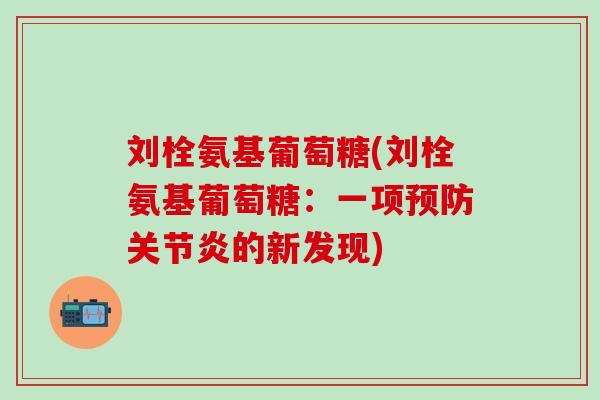 刘栓氨基葡萄糖(刘栓氨基葡萄糖：一项预防关节炎的新发现)