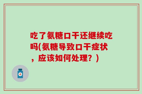 吃了氨糖口干还继续吃吗(氨糖导致口干症状，应该如何处理？)