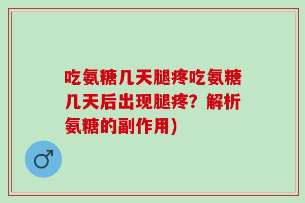 吃氨糖几天腿疼吃氨糖几天后出现腿疼？解析氨糖的副作用)
