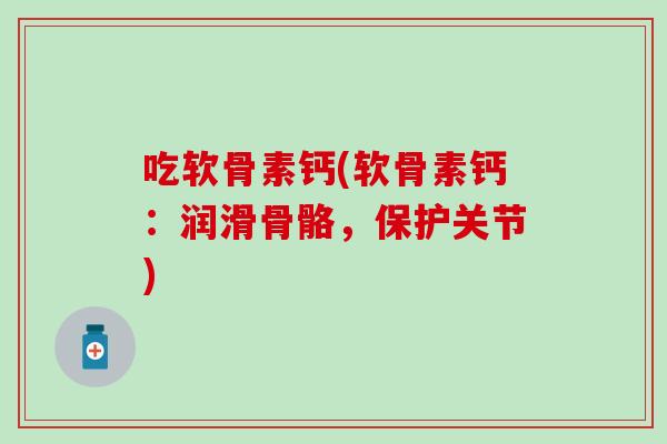 吃软骨素钙(软骨素钙：润滑骨骼，保护关节)