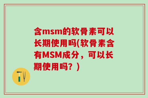 含msm的软骨素可以长期使用吗(软骨素含有MSM成分,可以长期使用吗?) 含msm的软骨素可以长期使用吗(软骨素含有MSM成分,可以长期使用吗?)
