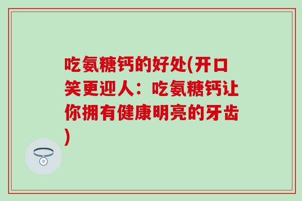 吃氨糖钙的好处(开口笑更迎人：吃氨糖钙让你拥有健康明亮的牙齿)