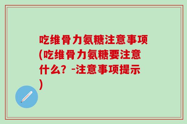 吃维骨力氨糖注意事项(吃维骨力氨糖要注意什么？-注意事项提示)