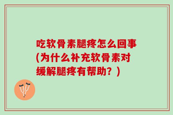 吃软骨素腿疼怎么回事(为什么补充软骨素对缓解腿疼有帮助?) 吃软骨素腿疼怎么回事(为什么补充软骨素对缓解腿疼有帮助?)