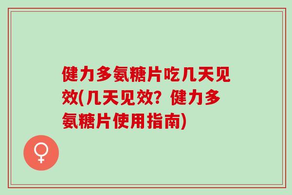 健力多氨糖片吃几天见效(几天见效？健力多氨糖片使用指南)