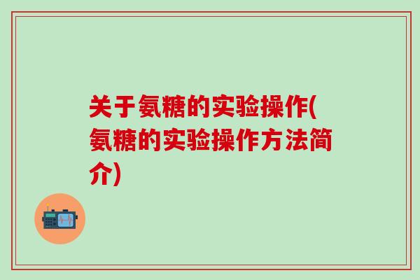 关于氨糖的实验操作(氨糖的实验操作方法简介)
