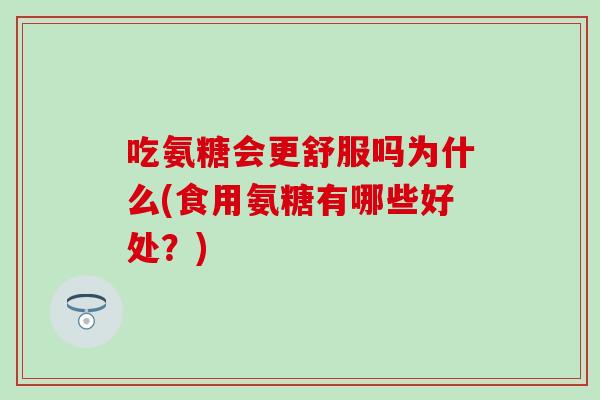 吃氨糖会更舒服吗为什么(食用氨糖有哪些好处？)
