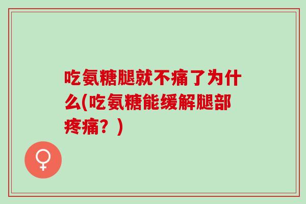 吃氨糖腿就不痛了为什么(吃氨糖能缓解腿部疼痛？)