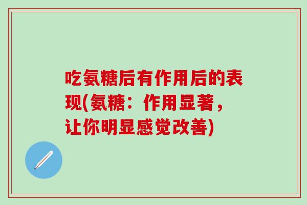 吃氨糖后有作用后的表现(氨糖：作用显著，让你明显感觉改善)