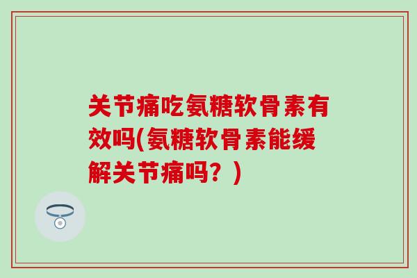关节痛吃氨糖软骨素有效吗(氨糖软骨素能缓解关节痛吗？)