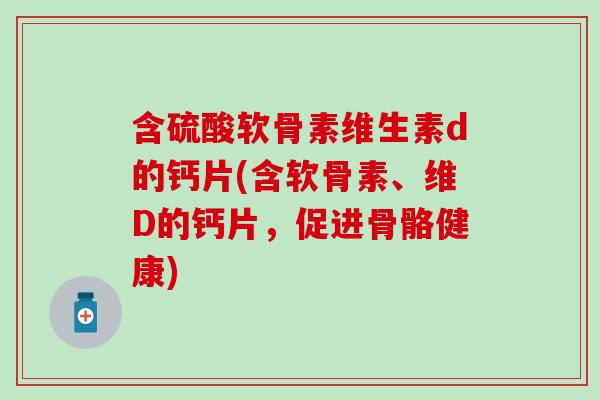 含硫酸软骨素维生素d的钙片(含软骨素、维D的钙片，促进骨骼健康)