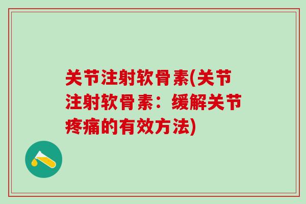 关节注射软骨素(关节注射软骨素：缓解关节疼痛的有效方法)