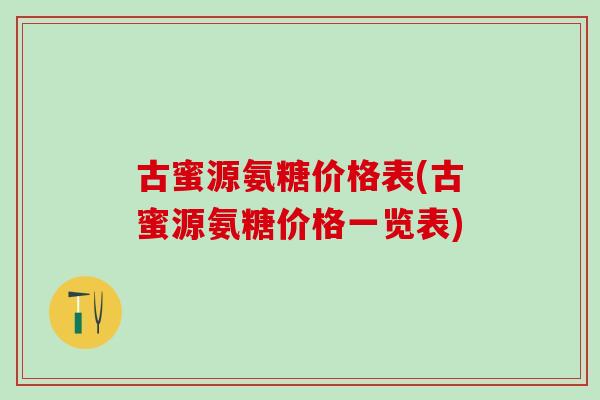 古蜜源氨糖价格表(古蜜源氨糖价格一览表)