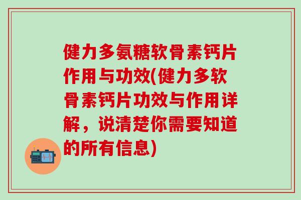 健力多氨糖软骨素钙片作用与功效(健力多软骨素钙片功效与作用详解，说清楚你需要知道的所有信息)