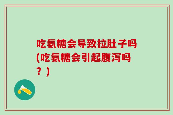 吃氨糖会导致拉肚子吗(吃氨糖会引起腹泻吗？)