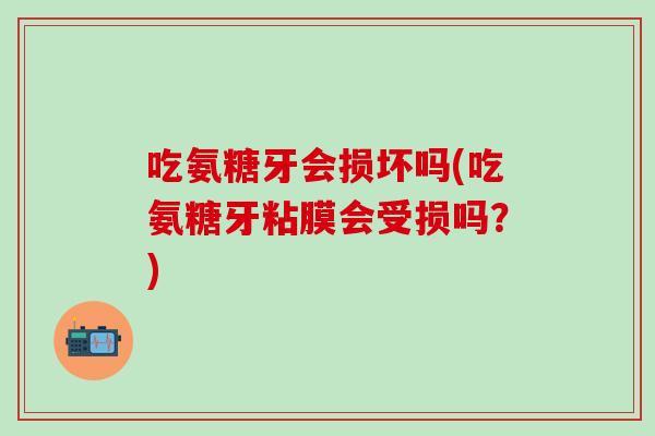吃氨糖牙会损坏吗(吃氨糖牙粘膜会受损吗？)