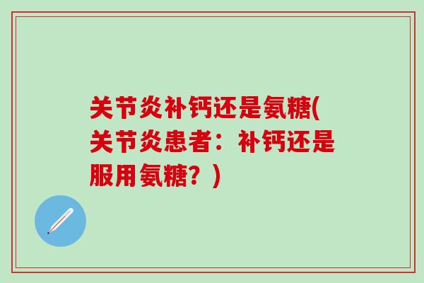 补钙还是氨糖(患者：补钙还是服用氨糖？)