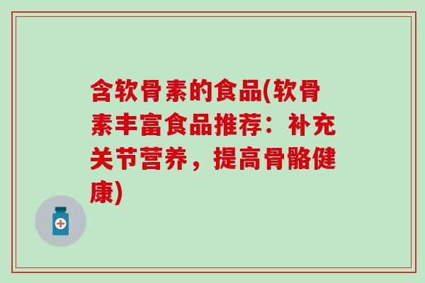 含软骨素的食品(软骨素丰富食品推荐：补充关节营养，提高骨骼健康)