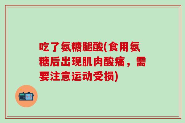 吃了氨糖腿酸(食用氨糖后出现肌肉酸痛，需要注意运动受损)