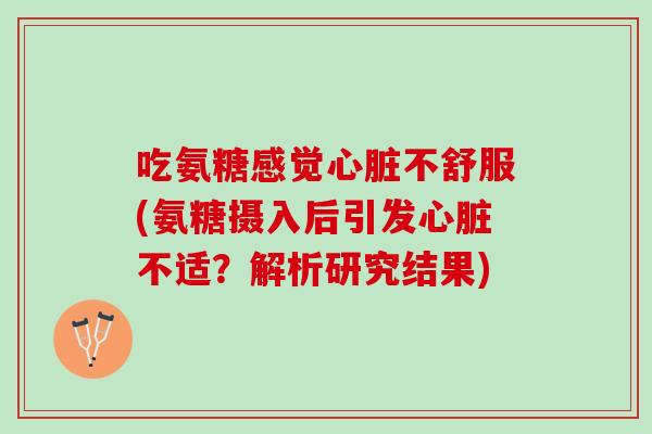吃氨糖感觉心脏不舒服(氨糖摄入后引发心脏不适？解析研究结果)